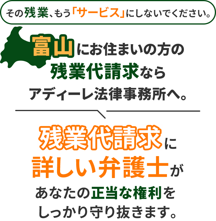 その残業、もう「サービス」にしないでください。富山にお住まいの方の残業代請求ならアディーレ法律事務所へ。残業代請求に詳しい弁護士があなたの正当な権利をしっかり守り抜きます。